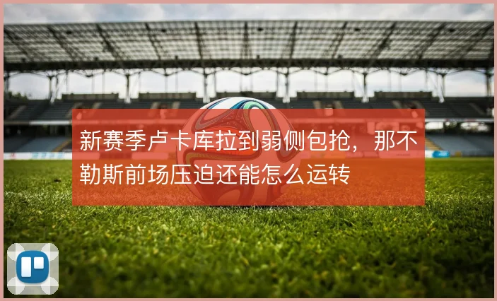 新赛季卢卡库拉到弱侧包抢，那不勒斯前场压迫还能怎么运转