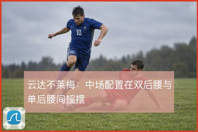 云达不莱梅:中场配置在双后腰与单后腰间摇摆