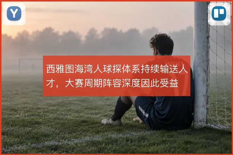 西雅图海湾人球探体系持续输送人才，大赛周期阵容深度因此受益
