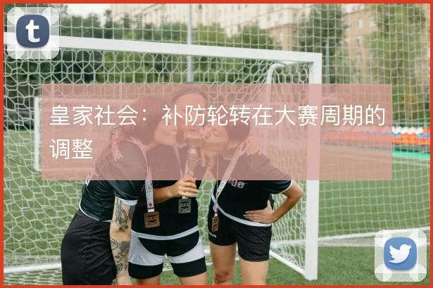 皇家社会：补防轮转在大赛周期的调整