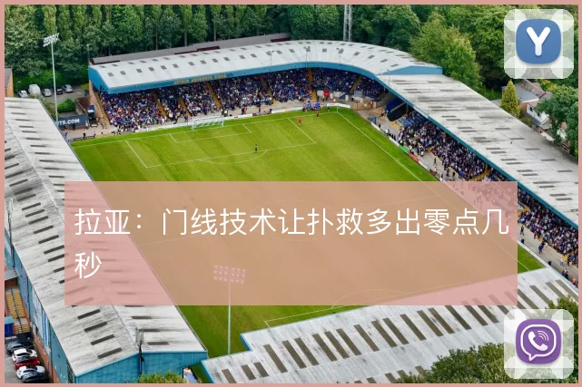 拉亚：门线技术让扑救多出零点几秒