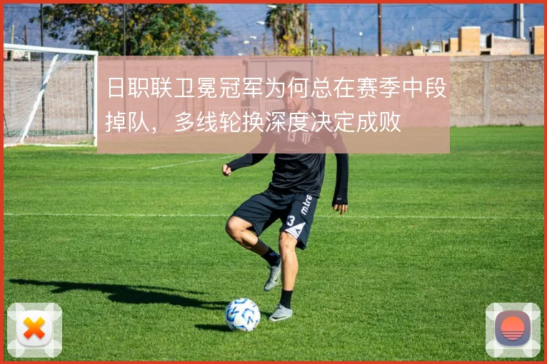 日职联卫冕冠军为何总在赛季中段掉队，多线轮换深度决定成败