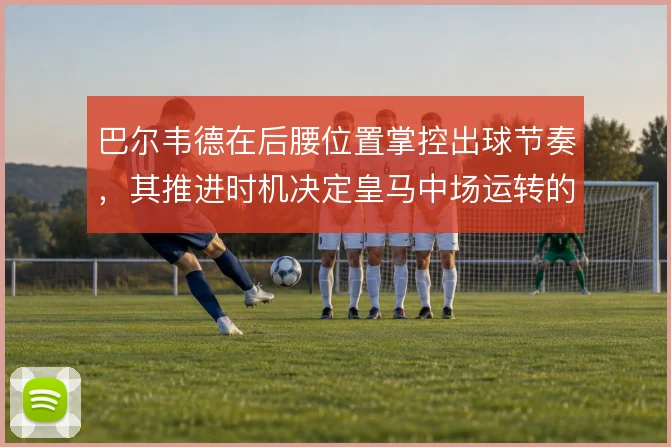巴尔韦德在后腰位置掌控出球节奏，其推进时机决定皇马中场运转的流畅度