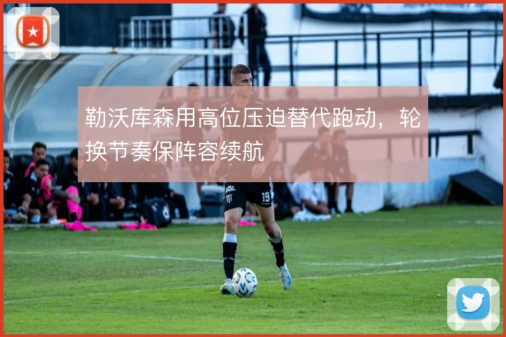 勒沃库森用高位压迫替代跑动，轮换节奏保阵容续航