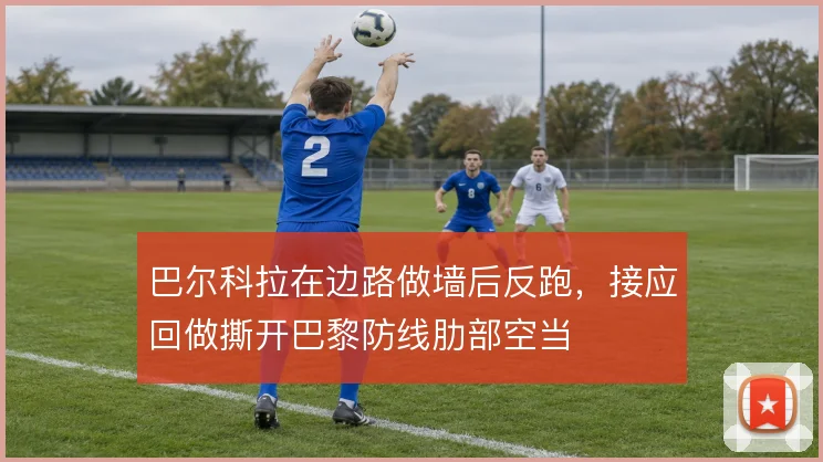 巴尔科拉在边路做墙后反跑，接应回做撕开巴黎防线肋部空当