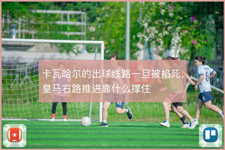 卡瓦哈尔的出球线路一旦被掐死，皇马右路推进靠什么撑住