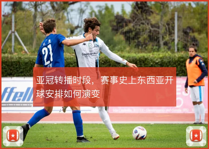 亚冠转播时段，赛事史上东西亚开球安排如何演变