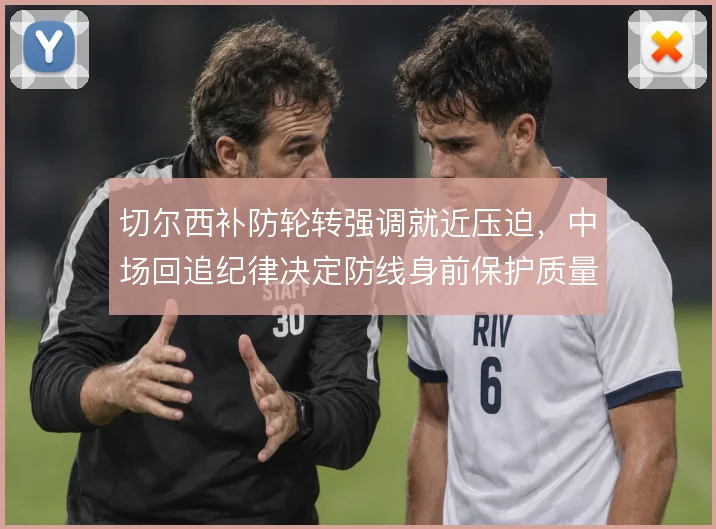 切尔西补防轮转强调就近压迫,中场回追纪律决定防线身前保护质量