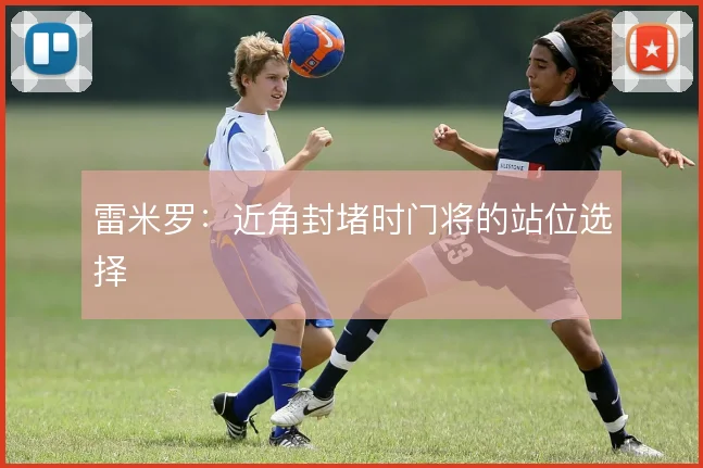 雷米罗：近角封堵时门将的站位选择