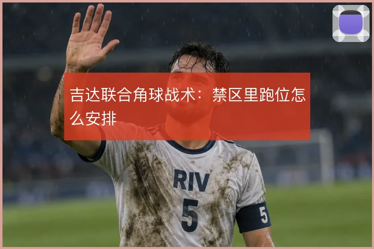 吉达联合角球战术：禁区里跑位怎么安排