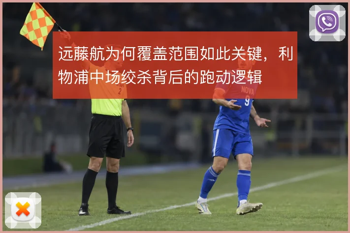 远藤航为何覆盖范围如此关键，利物浦中场绞杀背后的跑动逻辑