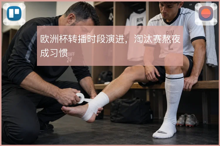 欧洲杯转播时段演进，淘汰赛熬夜成习惯