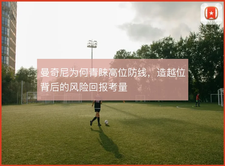 曼奇尼为何青睐高位防线，造越位背后的风险回报考量