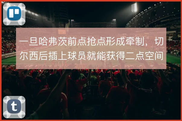 一旦哈弗茨前点抢点形成牵制，切尔西后插上球员就能获得二点空间