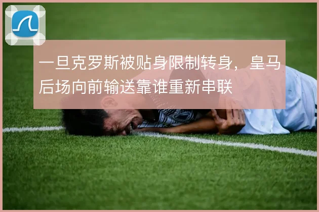 一旦克罗斯被贴身限制转身，皇马后场向前输送靠谁重新串联
