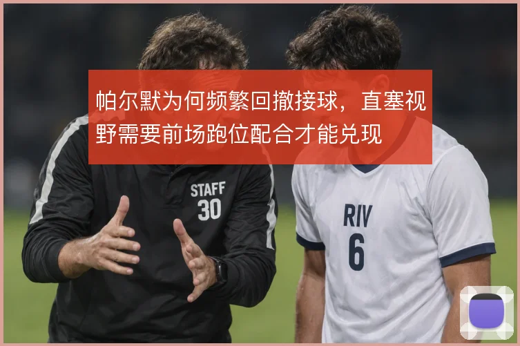 帕尔默为何频繁回撤接球，直塞视野需要前场跑位配合才能兑现