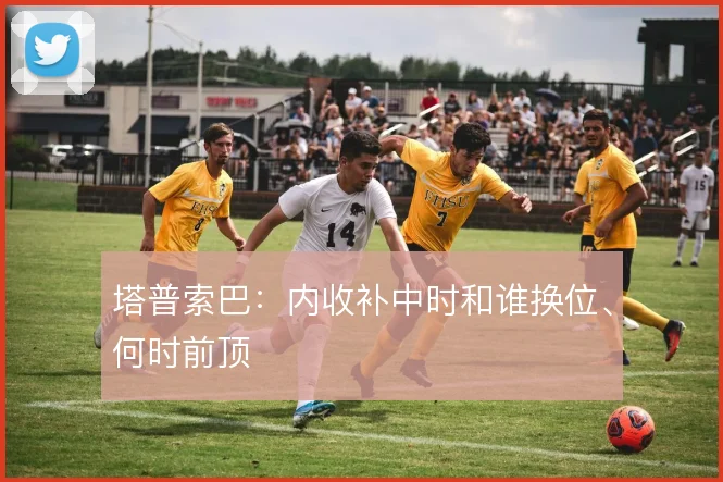 塔普索巴:内收补中时和谁换位、何时前顶